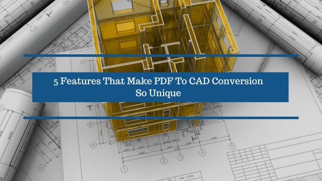 5 Features That Make PDF To CAD Conversion So Unique